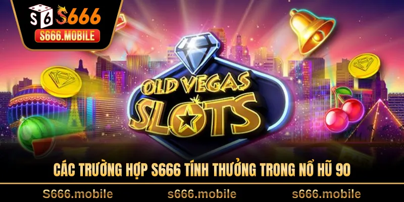 Các trường hợp S666 tính thưởng trong nổ hũ 90