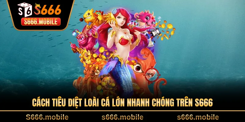 Cách tiêu diệt loài cá lớn nhanh chóng trên S666