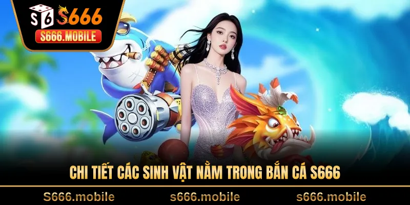 Chi tiết các sinh vật nằm trong bắn cá S666
