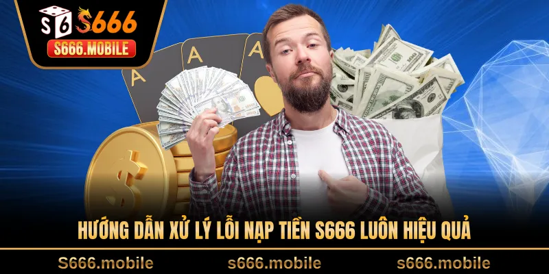 Hướng dẫn xử lý lỗi nạp tiền S666 luôn hiệu quả