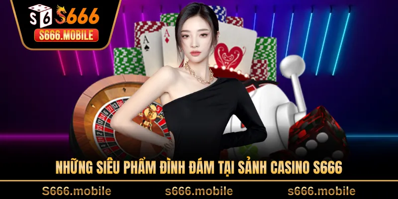 Những siêu phẩm đình đám tại sảnh casino S666